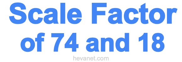 Scale Factor of 74 and 18 Scale Factor of 74 and 18