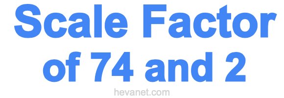 Scale Factor of 74 and 2