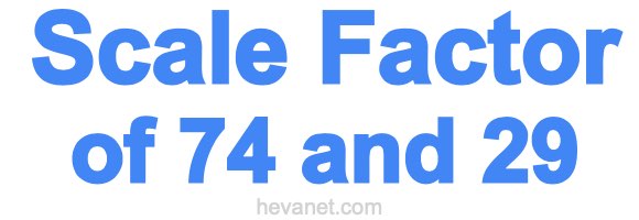 Scale Factor of 74 and 29 Scale Factor of 74 and 29