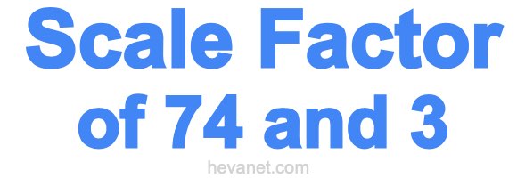 Scale Factor of 74 and 3