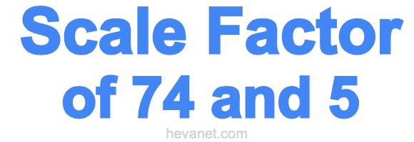 Scale Factor of 74 and 5