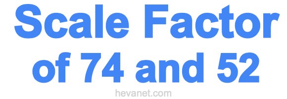 Scale Factor of 74 and 52 Scale Factor of 74 and 52