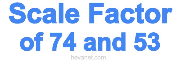 Scale Factor of 74 and 53 Scale Factor of 74 and 53
