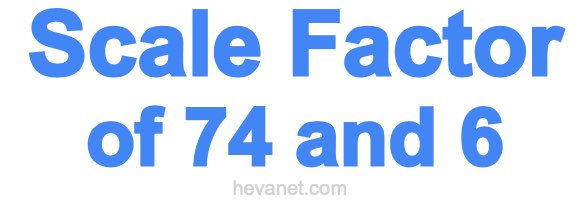 Scale Factor of 74 and 6