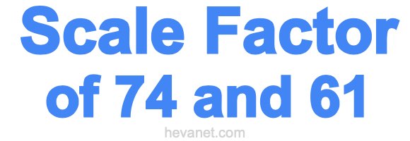Scale Factor of 74 and 61