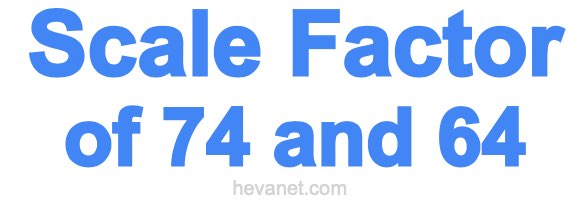 Scale Factor of 74 and 64 Scale Factor of 74 and 64