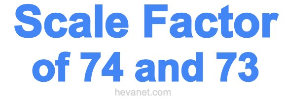 Scale Factor of 74 and 73