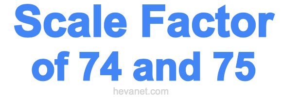 Scale Factor of 74 and 75 Scale Factor of 74 and 75