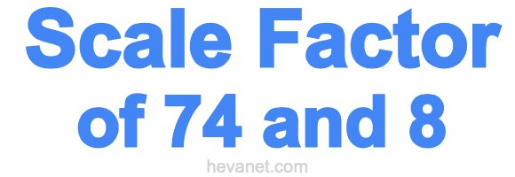 Scale Factor of 74 and 8