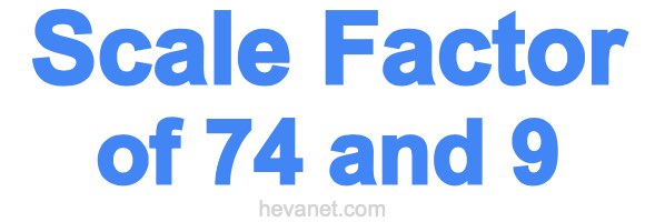 Scale Factor of 74 and 9