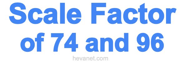 Scale Factor of 74 and 96 Scale Factor of 74 and 96