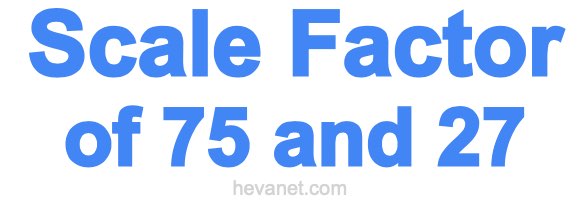 Scale Factor of 75 and 27 Scale Factor of 75 and 27