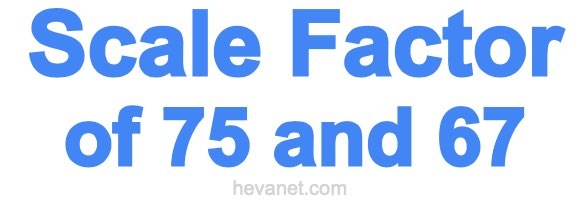 Scale Factor of 75 and 67 Scale Factor of 75 and 67