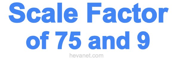 Scale Factor of 75 and 9