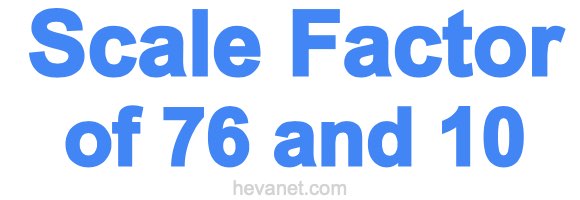 Scale Factor of 76 and 10