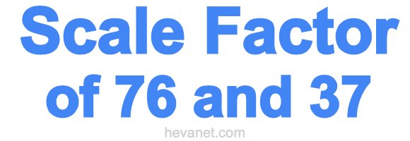 Scale Factor of 76 and 37 Scale Factor of 76 and 37