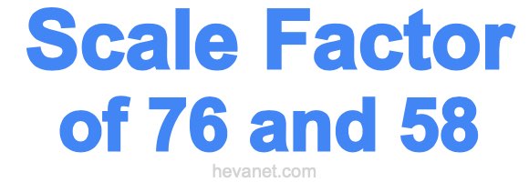 Scale Factor of 76 and 58 Scale Factor of 76 and 58