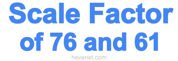 Scale Factor of 76 and 61 Scale Factor of 76 and 61