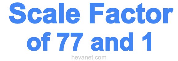 Scale Factor of 77 and 1