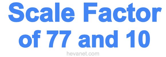 Scale Factor of 77 and 10