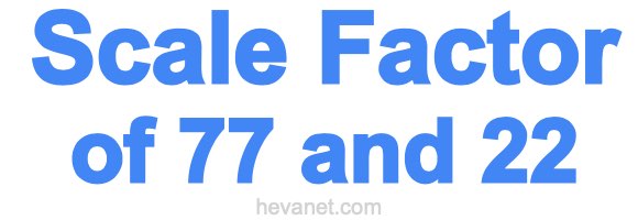Scale Factor of 77 and 22 Scale Factor of 77 and 22