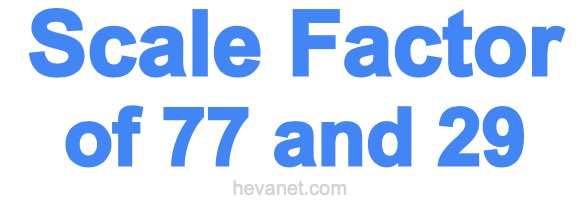Scale Factor of 77 and 29 Scale Factor of 77 and 29