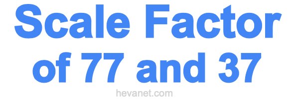 Scale Factor of 77 and 37 Scale Factor of 77 and 37