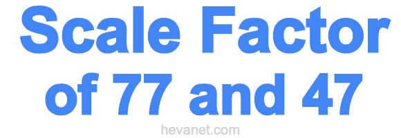 Scale Factor of 77 and 47 Scale Factor of 77 and 47