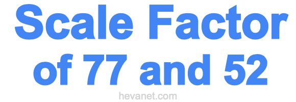 Scale Factor of 77 and 52 Scale Factor of 77 and 52
