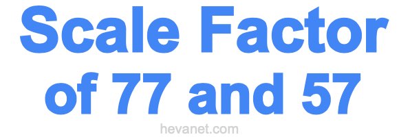 Scale Factor of 77 and 57
