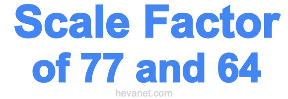 Scale Factor of 77 and 64
