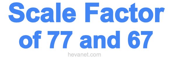Scale Factor of 77 and 67