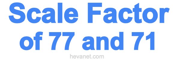 Scale Factor of 77 and 71