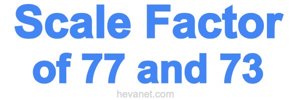 Scale Factor of 77 and 73 Scale Factor of 77 and 73