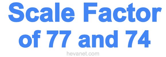 Scale Factor of 77 and 74