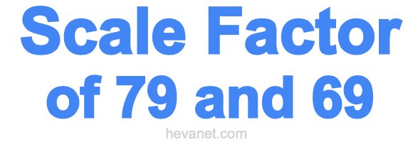 Scale Factor of 79 and 69 Scale Factor of 79 and 69