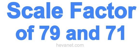 Scale Factor of 79 and 71 Scale Factor of 79 and 71