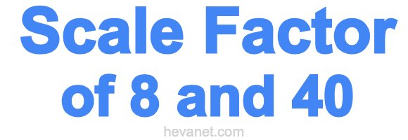 Scale Factor of 8 and 40 Scale Factor of 8 and 40
