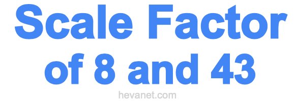 Scale Factor of 8 and 43 Scale Factor of 8 and 43