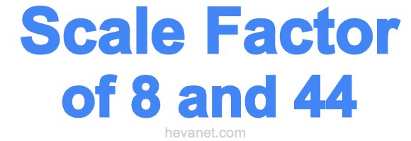 Scale Factor of 8 and 44 Scale Factor of 8 and 44