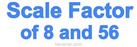 Scale Factor of 8 and 56 Scale Factor of 8 and 56