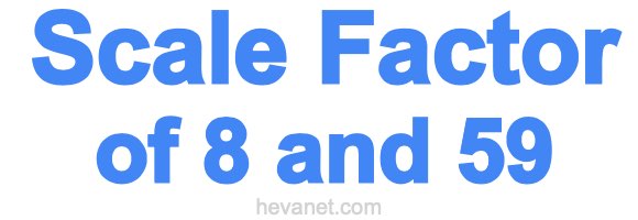 Scale Factor of 8 and 59 Scale Factor of 8 and 59