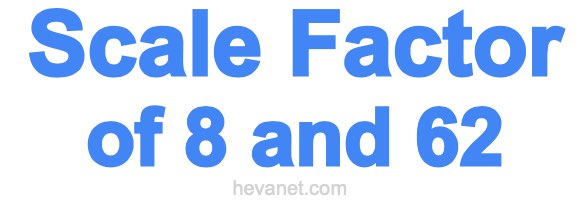 Scale Factor of 8 and 62 Scale Factor of 8 and 62