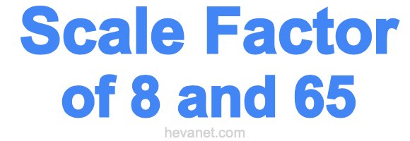 Scale Factor of 8 and 65 Scale Factor of 8 and 65