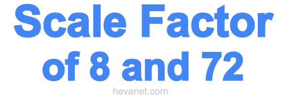 Scale Factor of 8 and 72 Scale Factor of 8 and 72