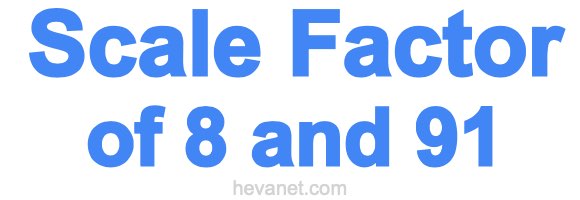 Scale Factor of 8 and 91 Scale Factor of 8 and 91
