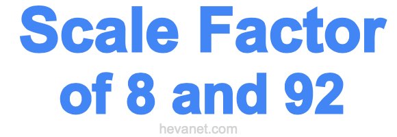 Scale Factor of 8 and 92 Scale Factor of 8 and 92