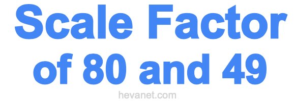 Scale Factor of 80 and 49