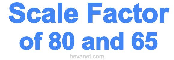Scale Factor of 80 and 65