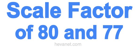 Scale Factor of 80 and 77